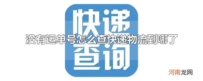 没有运单号怎么查快递物流到哪了