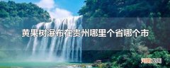 黄果树瀑布在贵州哪里个省哪个市