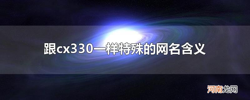 跟cx330一样特殊的网名含义