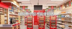 如何开小超市或便利店