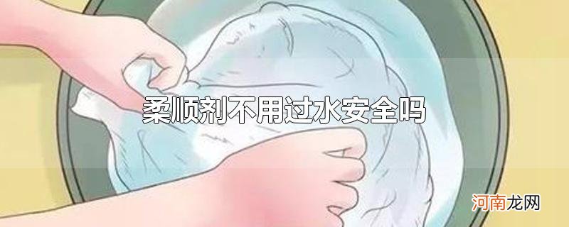 柔顺剂不用过水安全吗