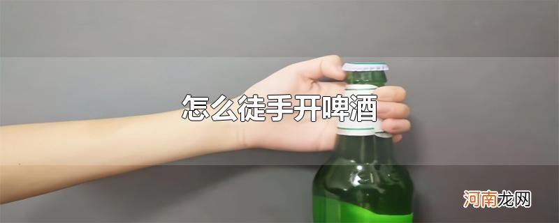 怎么徒手开啤酒