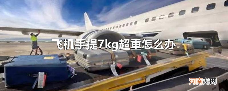 飞机手提7kg超重怎么办