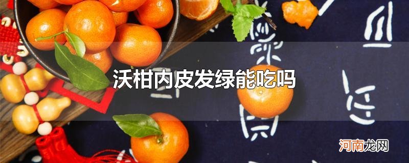 沃柑内皮发绿能吃吗