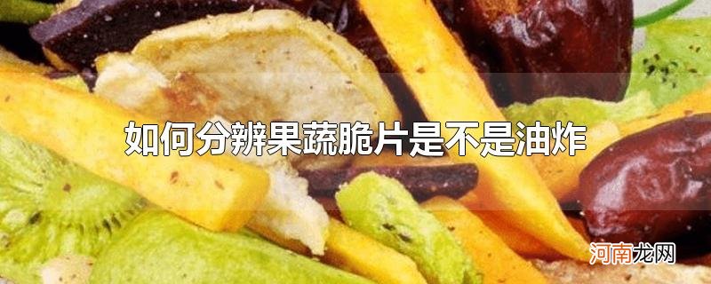 如何分辨果蔬脆片是不是油炸