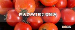 白天吃西红柿会变黑吗