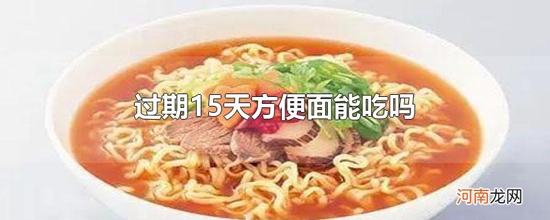 过期15天方便面能吃吗