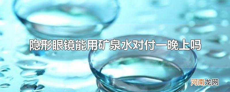 隐形眼镜能用矿泉水对付一晚上吗