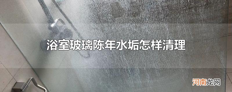 浴室玻璃陈年水垢怎样清理