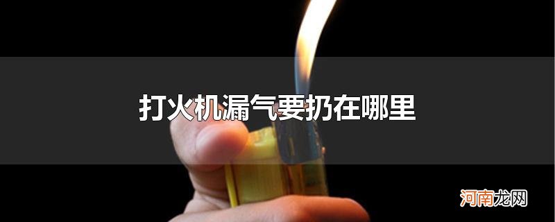 打火机漏气要扔在哪里