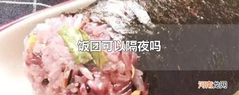 饭团可以隔夜吗