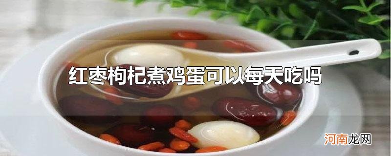 红枣枸杞煮鸡蛋可以每天吃吗