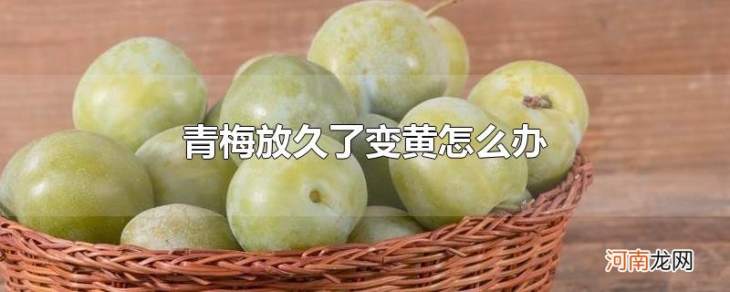 青梅放久了变黄怎么办