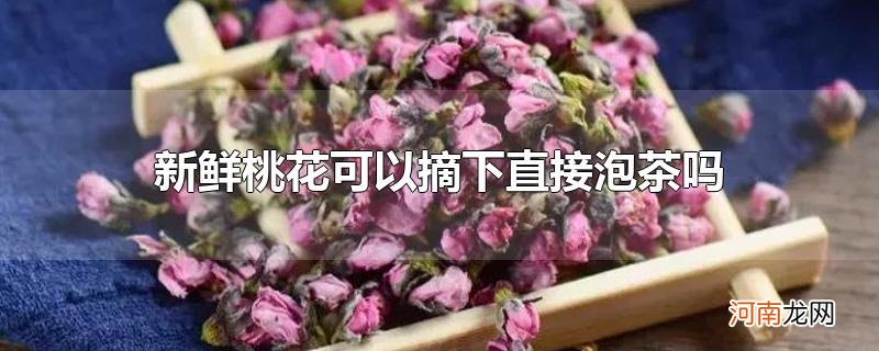 新鲜桃花可以摘下直接泡茶吗