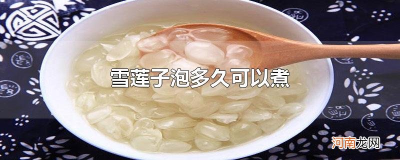 雪莲子泡多久可以煮