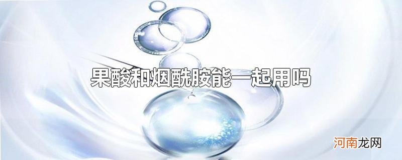 果酸和烟酰胺能一起用吗