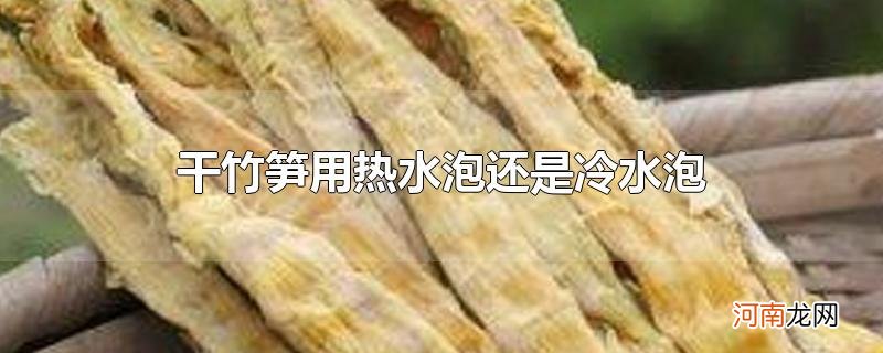 干竹笋用热水泡还是冷水泡