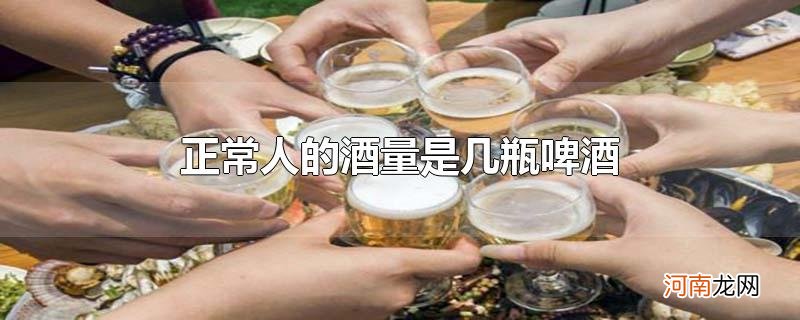 正常人的酒量是几瓶啤酒