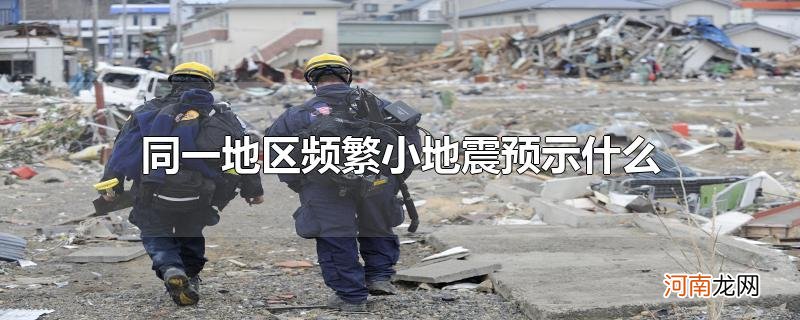 同一地区频繁小地震预示什么