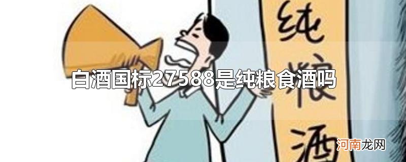 白酒国标27588是纯粮食酒吗