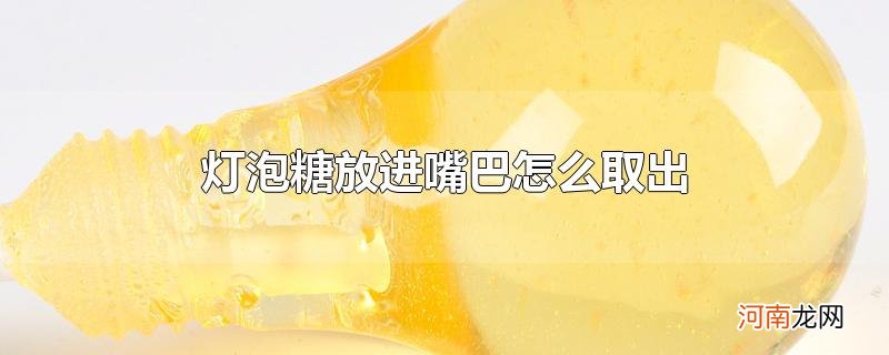 灯泡糖放进嘴巴怎么取出