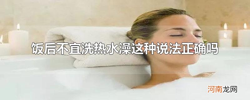 饭后不宜洗热水澡这种说法正确吗