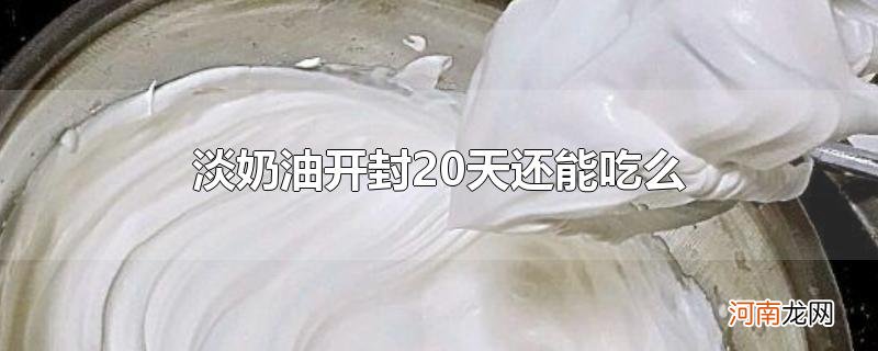 淡奶油开封20天还能吃么