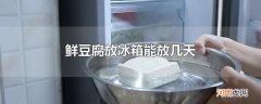 鲜豆腐放冰箱能放几天