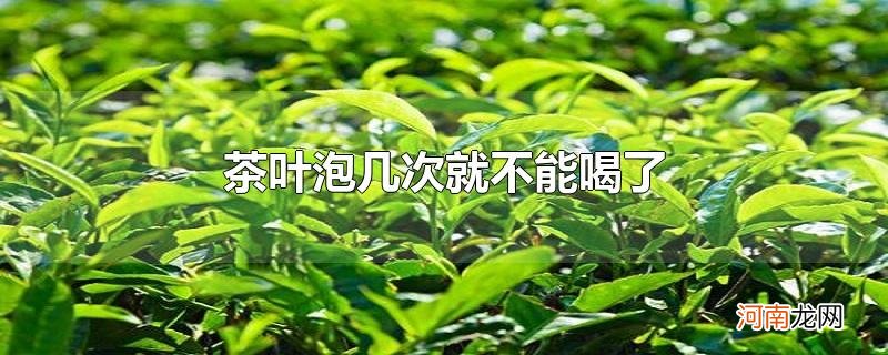 茶叶泡几次就不能喝了