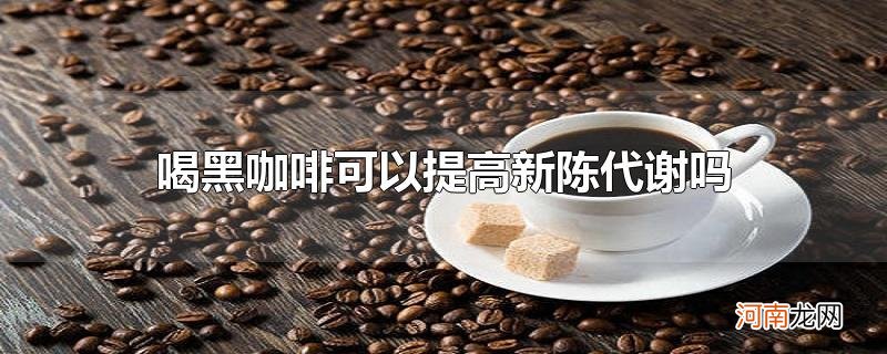 喝黑咖啡可以提高新陈代谢吗