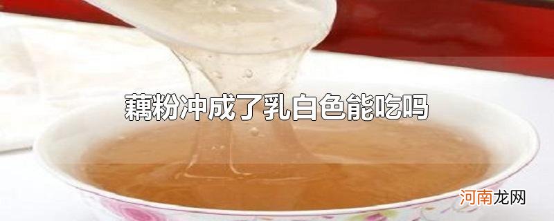 藕粉冲成了乳白色能吃吗