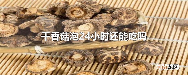 干香菇泡24小时还能吃吗