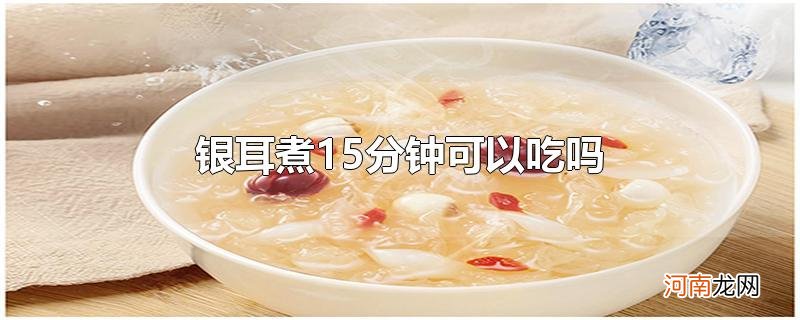 银耳煮15分钟可以吃吗