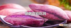 紫薯皮能吃吗