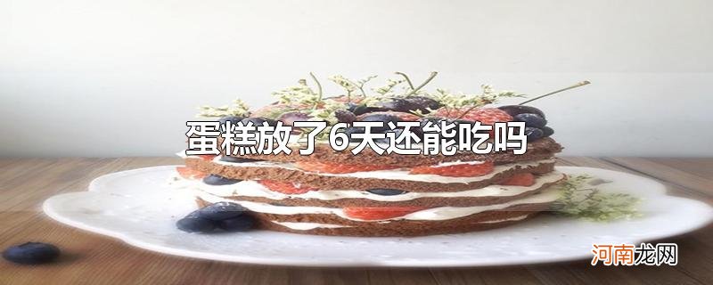 蛋糕放了6天还能吃吗