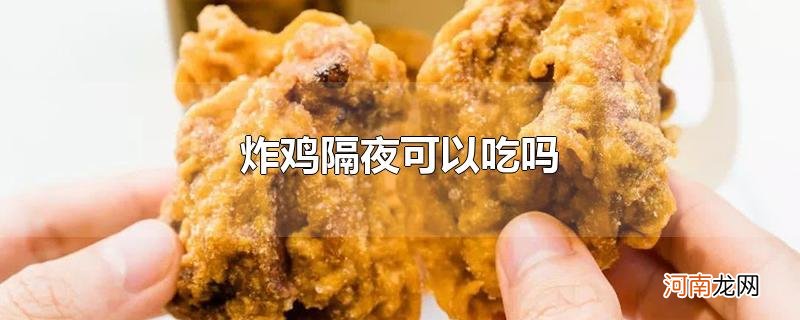 炸鸡隔夜可以吃吗