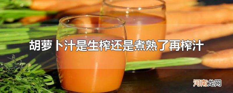 胡萝卜汁是生榨还是煮熟了再榨汁