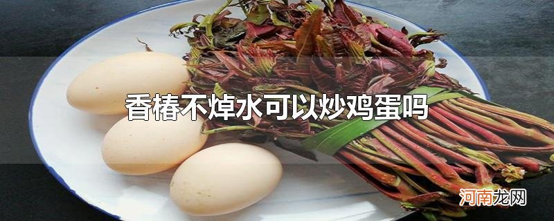 香椿不焯水可以炒鸡蛋吗