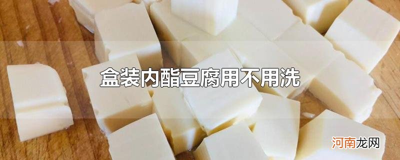 盒装内酯豆腐用不用洗