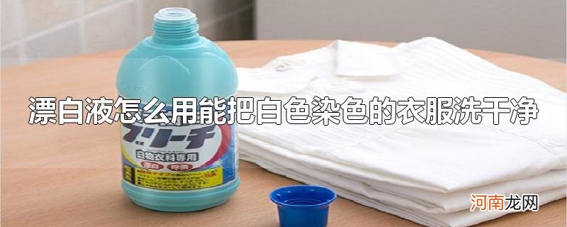 漂白液怎么用能把白色染色的衣服洗干净