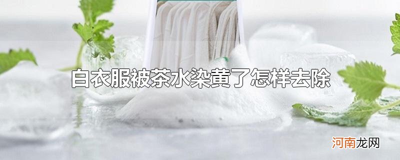 白衣服被茶水染黄了怎样去除