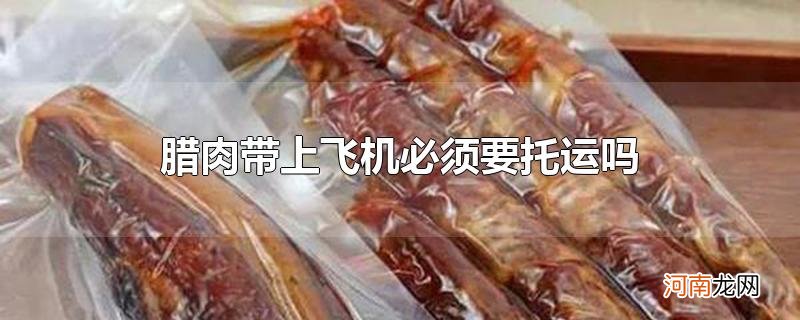 腊肉带上飞机必须要托运吗