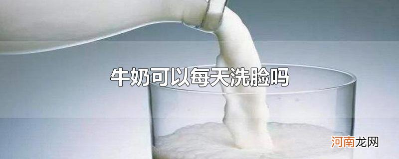 牛奶可以每天洗脸吗