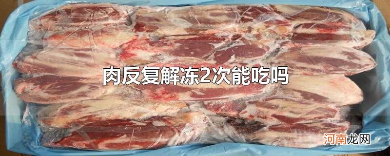 肉反复解冻2次能吃吗