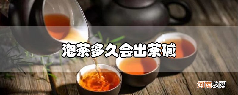 泡茶多久会出茶碱