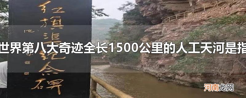 世界第八大奇迹全长1500公里的人工天河是指