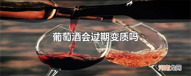 葡萄酒会过期变质吗