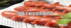 烤肠不解冻能直接煎吗