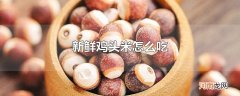 新鲜鸡头米怎么吃