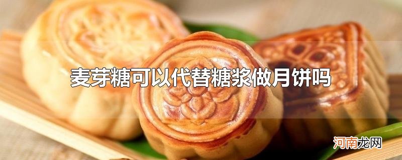 麦芽糖可以代替糖浆做月饼吗